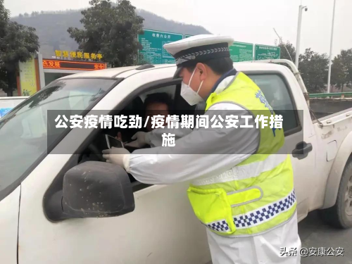 公安疫情吃劲/疫情期间公安工作措施