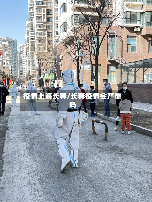 疫情上海长春/长春疫情会严重吗