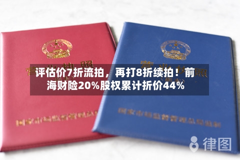 评估价7折流拍，再打8折续拍！前海财险20%股权累计折价44%