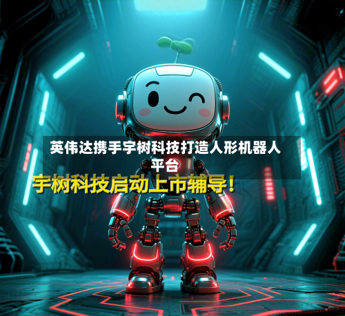 英伟达携手宇树科技打造人形机器人平台