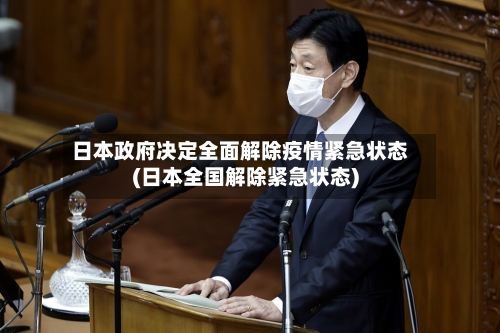日本政府决定全面解除疫情紧急状态(日本全国解除紧急状态)