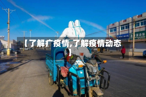 【了解疒疫情,了解疫情动态】