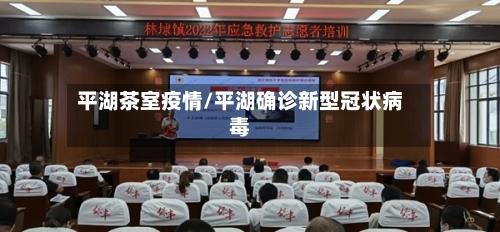 平湖茶室疫情/平湖确诊新型冠状病毒