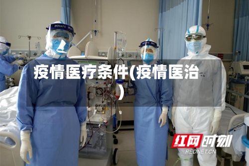 疫情医疗条件(疫情医治)