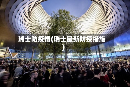 瑞士防疫情(瑞士最新防疫措施)
