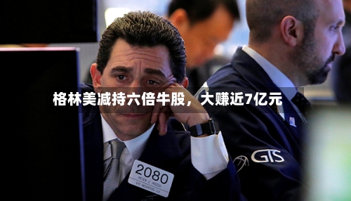 格林美减持六倍牛股，大赚近7亿元