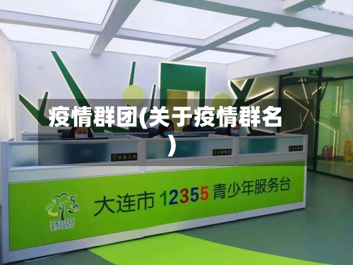 疫情群团(关于疫情群名)
