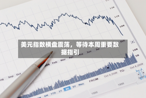 美元指数横盘震荡，等待本周重要数据指引