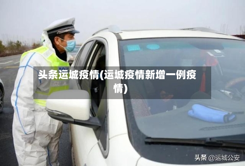 头条运城疫情(运城疫情新增一例疫情)