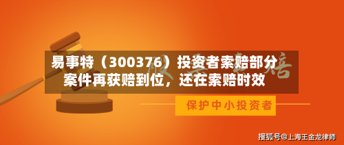 易事特(300376)投资者索赔部分案件再获赔到位,还在索赔时效