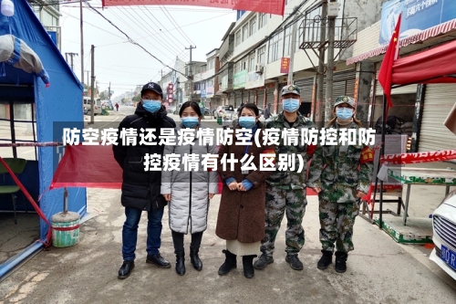 防空疫情还是疫情防空(疫情防控和防控疫情有什么区别)
