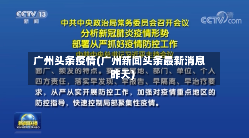 广州头条疫情(广州新闻头条最新消息昨天)