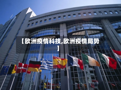 【欧洲疫情科技,欧洲疫情局势】