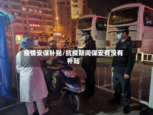 疫情安保补贴/抗疫期间保安有没有补贴