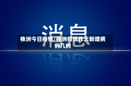 株洲今日疫情/株洲疫情昨天新增病例几例