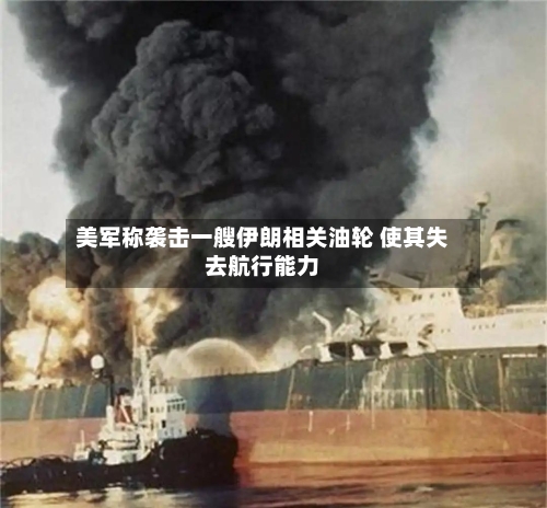 美军称袭击一艘伊朗相关油轮 使其失去航行能力