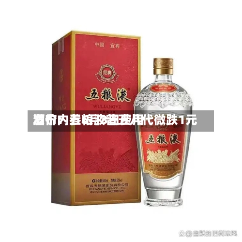 酒价内参6月3日费用发布：五粮液普五八代微跌1元