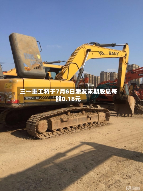 三一重工将于7月6日派发末期股息每股0.18元