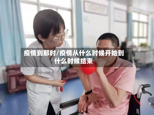 疫情到那时/疫情从什么时候开始到什么时候结束