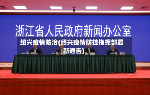 绍兴疫情防治(绍兴疫情防控指挥部最新通告)