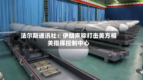 法尔斯通讯社：伊朗声称打击美方相关指挥控制中心