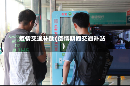 疫情交通补助(疫情期间交通补贴)