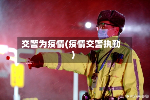 交警为疫情(疫情交警执勤)