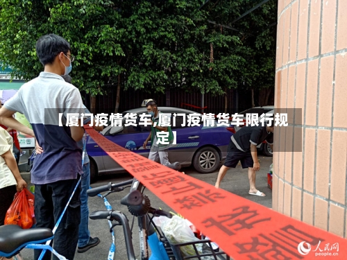 【厦门疫情货车,厦门疫情货车限行规定】