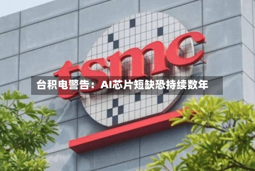台积电警告：AI芯片短缺恐持续数年