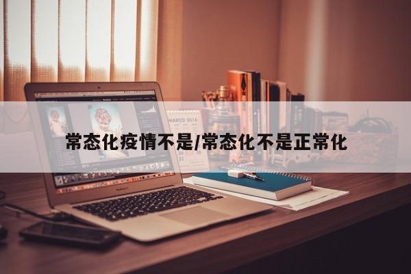 常态化疫情不是/常态化不是正常化