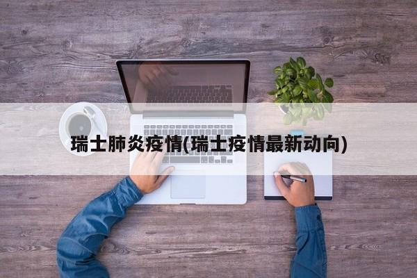 瑞士肺炎疫情(瑞士疫情最新动向)